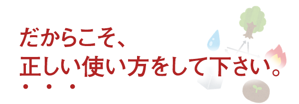 だからこそ、正しい使い方をして下さい。