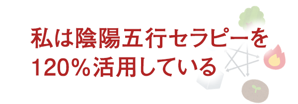 私は陰陽五行セラピーを120％活用している