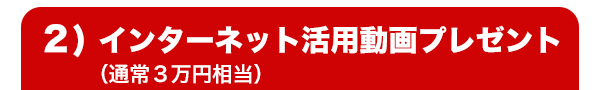 ２）インターネット活用動画プレゼント（通常３万円相当）