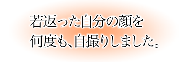 若返った自分の顔をなんども自撮りしました